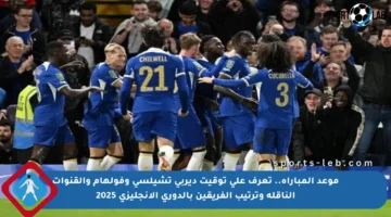 موعد المباراة.. تعرف على توقيت ديربي تشيلسي وفولهام والقنوات الناقلة وترتيب الفريقين بالدوري الإنجليزي 2025